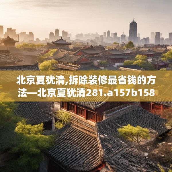 北京夏犹清,拆除装修最省钱的方法—北京夏犹清281.a157b158c161fgy.168cvcx