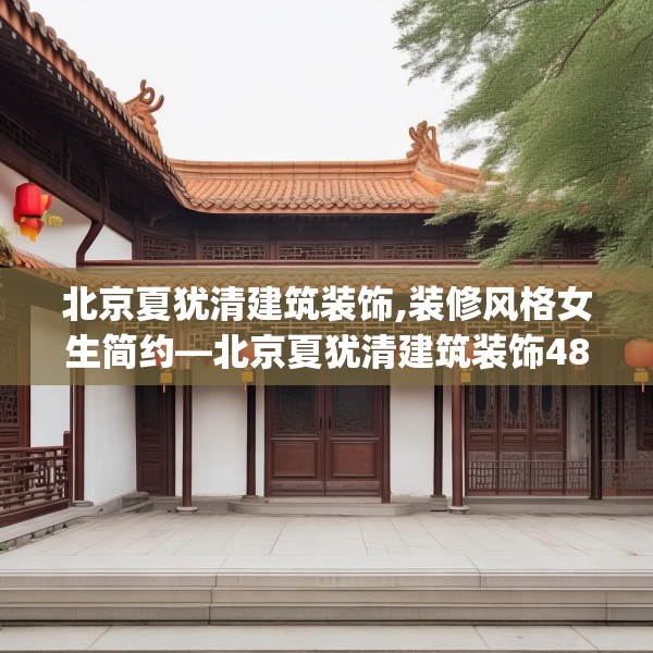 北京夏犹清建筑装饰,装修风格女生简约—北京夏犹清建筑装饰488.a364b365c368fgy.37576664