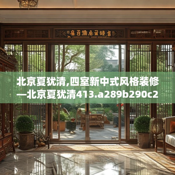 北京夏犹清,四室新中式风格装修—北京夏犹清413.a289b290c293fgy.300bnbn