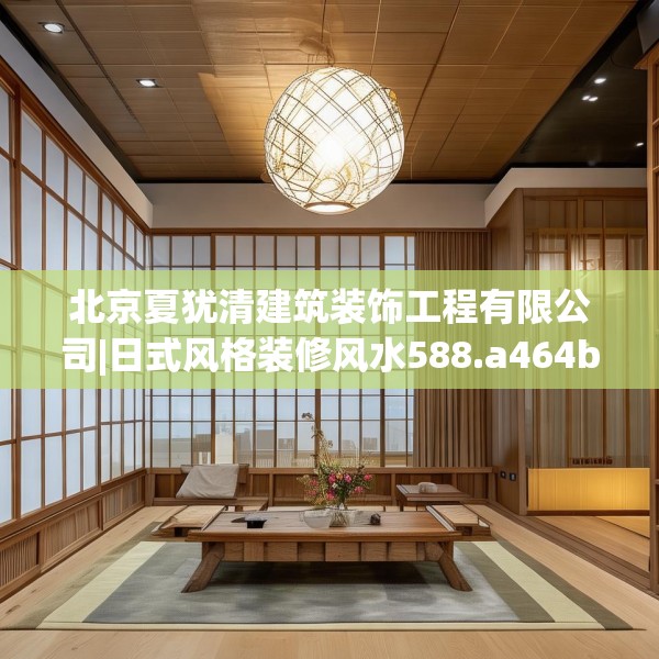 北京夏犹清建筑装饰工程有限公司|日式风格装修风水588.a464b465c468fgy.475lkjl