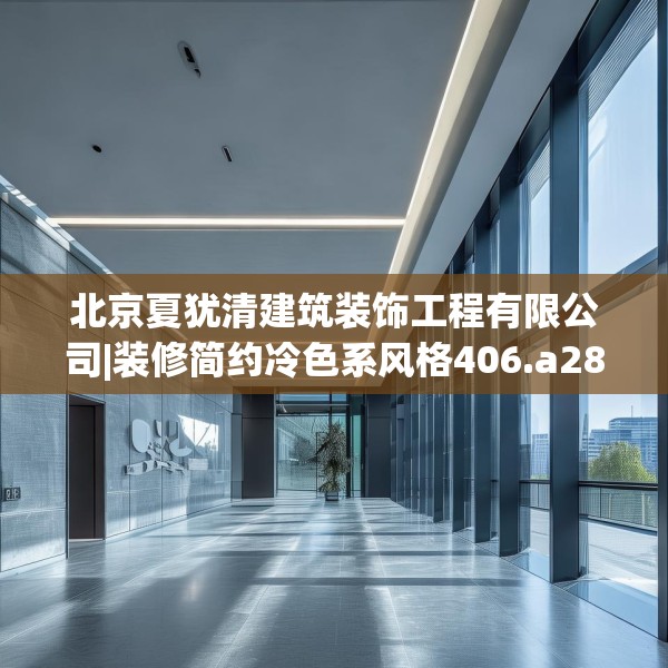 北京夏犹清建筑装饰工程有限公司|装修简约冷色系风格406.a282b283c286fgy.293sdA
