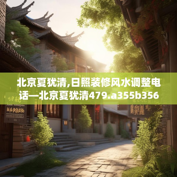 北京夏犹清,日照装修风水调整电话—北京夏犹清479.a355b356c359fgy.366cvcx