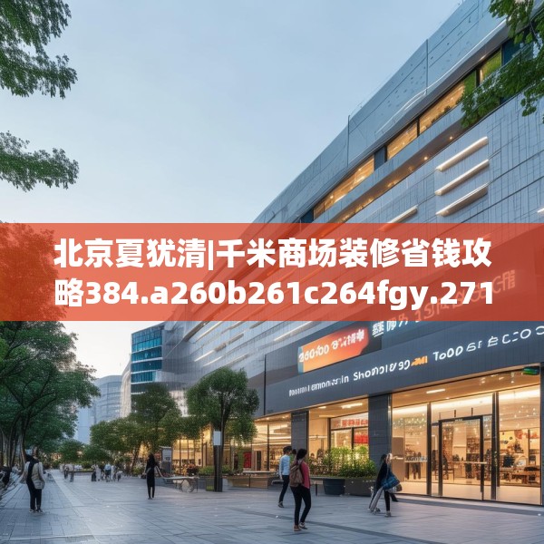 北京夏犹清|千米商场装修省钱攻略384.a260b261c264fgy.271dsfds