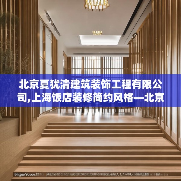 北京夏犹清建筑装饰工程有限公司,上海饭店装修简约风格—北京夏犹清建筑装饰工程有限公司261.a137b138c141fgy.148fghfd