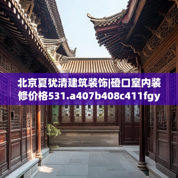 北京夏犹清建筑装饰|磴口室内装修价格531.a407b408c411fgy.418fghfd