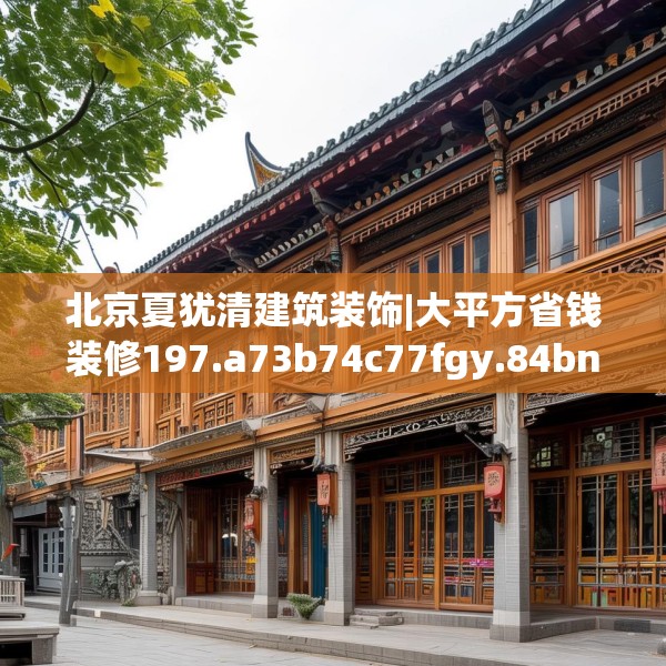 北京夏犹清建筑装饰|大平方省钱装修197.a73b74c77fgy.84bnbn