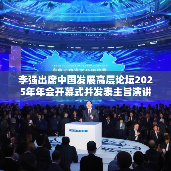 李强出席中国发展高层论坛2025年年会开幕式并发表主旨演讲