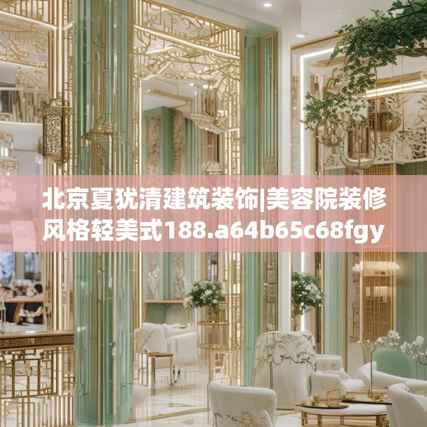 北京夏犹清建筑装饰|美容院装修风格轻美式188.a64b65c68fgy.75wew