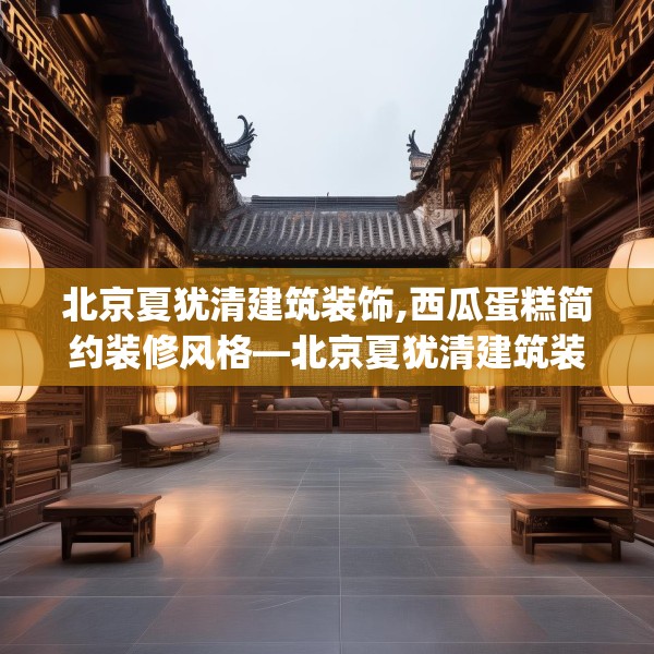 北京夏犹清建筑装饰,西瓜蛋糕简约装修风格—北京夏犹清建筑装饰393.a269b270c273fgy.280fhsg