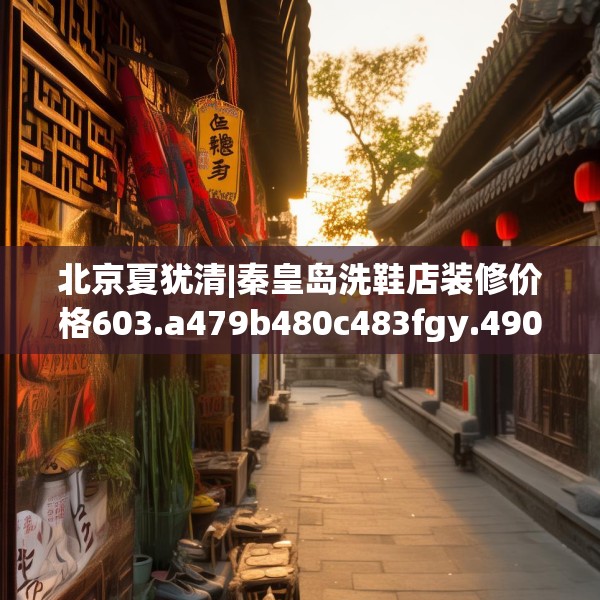 北京夏犹清|秦皇岛洗鞋店装修价格603.a479b480c483fgy.490fghfd