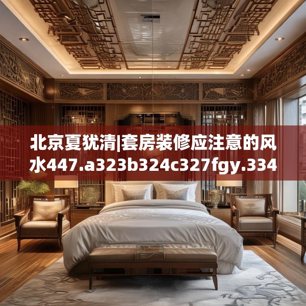 北京夏犹清|套房装修应注意的风水447.a323b324c327fgy.334fhsg