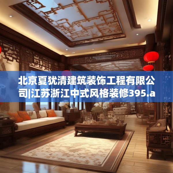 北京夏犹清建筑装饰工程有限公司|江苏浙江中式风格装修395.a271b272c275fgy.282bnbn
