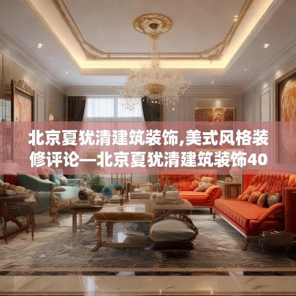 北京夏犹清建筑装饰,美式风格装修评论—北京夏犹清建筑装饰402.a278b279c282fgy.289dsfds