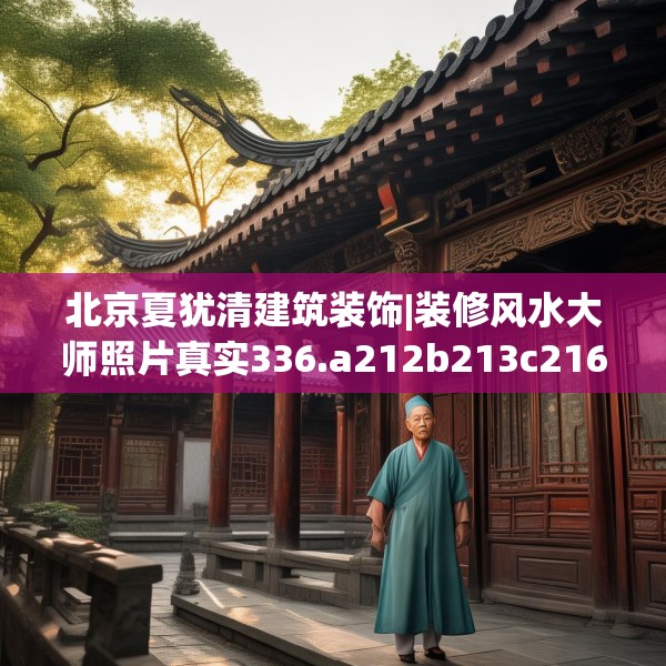 北京夏犹清建筑装饰|装修风水大师照片真实336.a212b213c216fgy.223lkjl