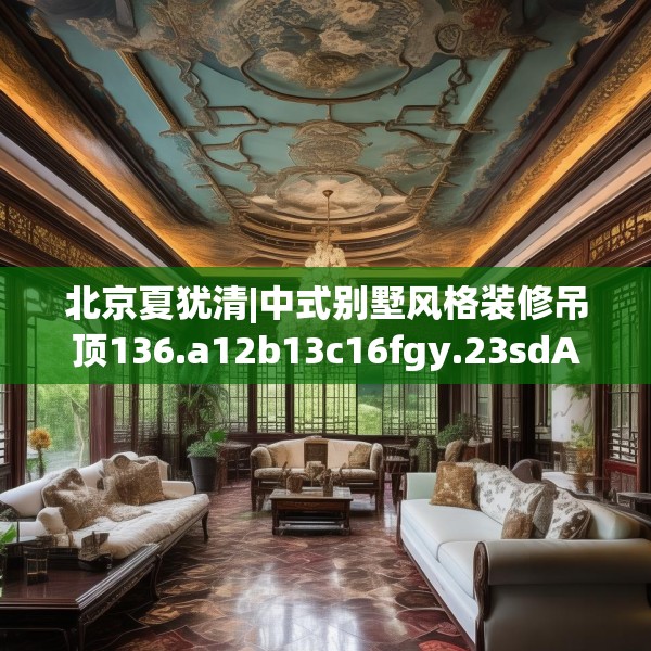 北京夏犹清|中式别墅风格装修吊顶136.a12b13c16fgy.23sdA