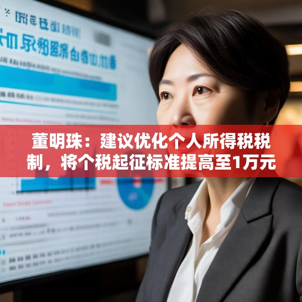 董明珠：建议优化个人所得税税制，将个税起征标准提高至1万元