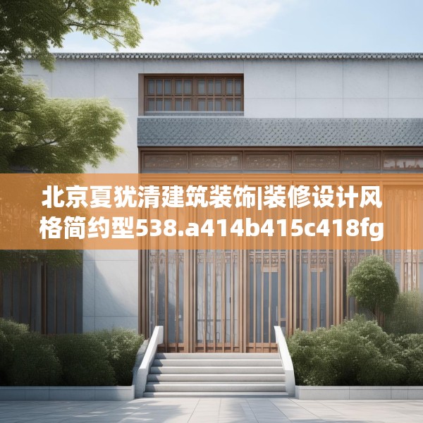 北京夏犹清建筑装饰|装修设计风格简约型538.a414b415c418fgy.425dewqe