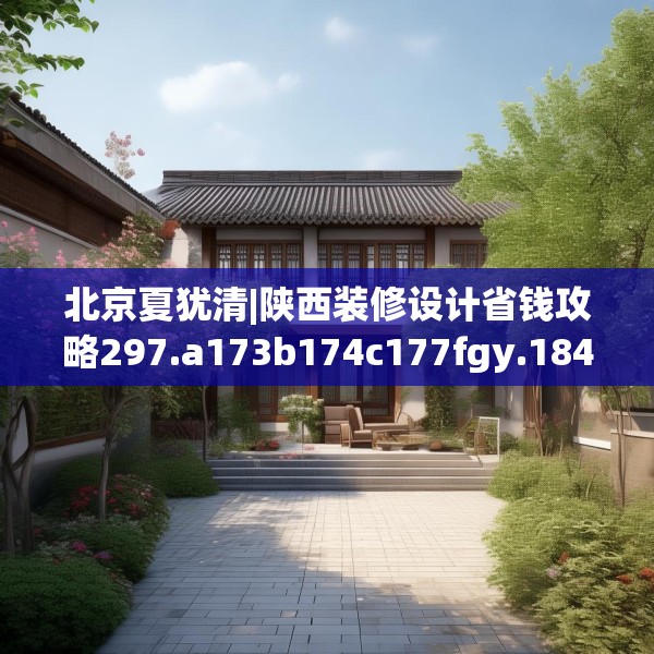 北京夏犹清|陕西装修设计省钱攻略297.a173b174c177fgy.184fghfd