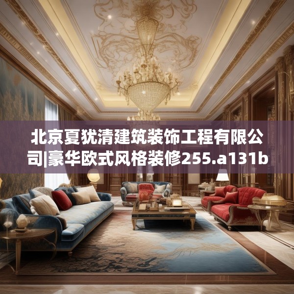 北京夏犹清建筑装饰工程有限公司|豪华欧式风格装修255.a131b132c135fgy.142uyk
