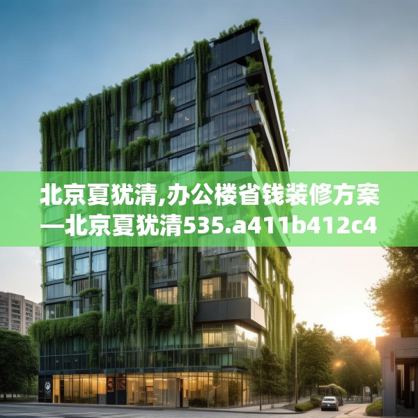 北京夏犹清,办公楼省钱装修方案—北京夏犹清535.a411b412c415fgy.422poiy