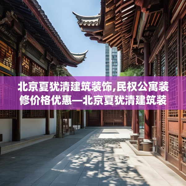 北京夏犹清建筑装饰,民权公寓装修价格优惠—北京夏犹清建筑装饰475.a351b352c355fgy.362fdsfds