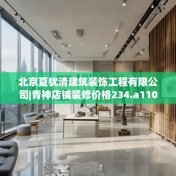 北京夏犹清建筑装饰工程有限公司|青神店铺装修价格234.a110b111c114fgy.121nbn