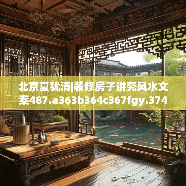 北京夏犹清|装修房子讲究风水文案487.a363b364c367fgy.374jhhj