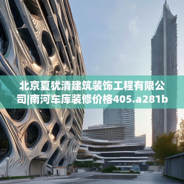 北京夏犹清建筑装饰工程有限公司|南河车库装修价格405.a281b282c285fgy.292fghfd