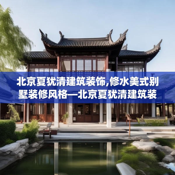 北京夏犹清建筑装饰,修水美式别墅装修风格—北京夏犹清建筑装饰535.a411b412c415fgy.422poiy