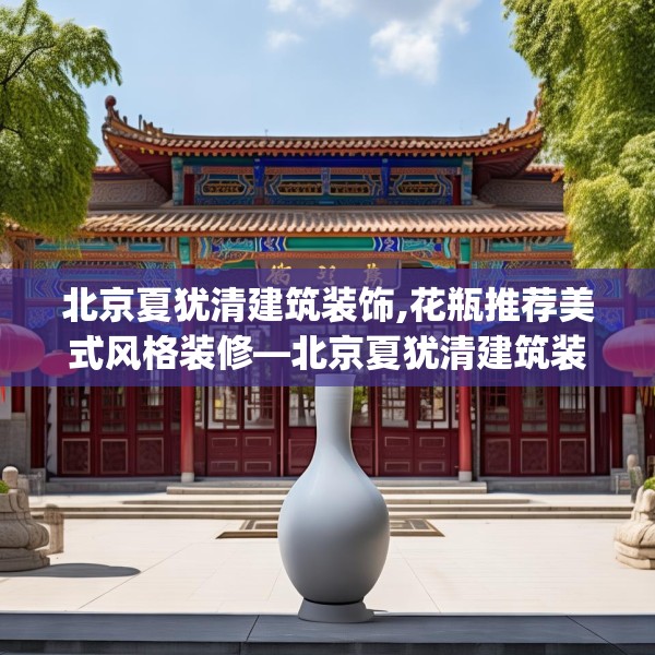 北京夏犹清建筑装饰,花瓶推荐美式风格装修—北京夏犹清建筑装饰423.a299b300c303fgy.310fghfd