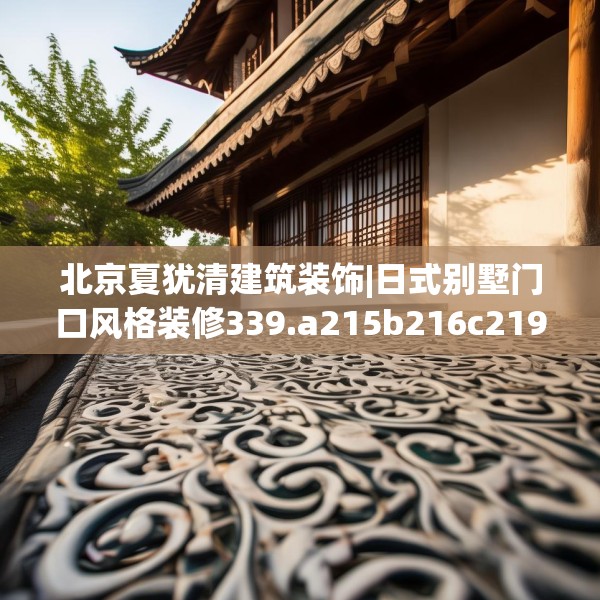 北京夏犹清建筑装饰|日式别墅门口风格装修339.a215b216c219fgy.226fhsg