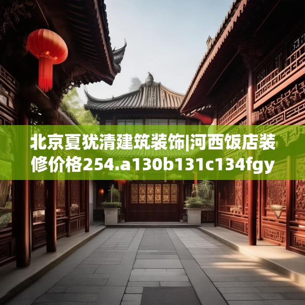 北京夏犹清建筑装饰|河西饭店装修价格254.a130b131c134fgy.14176677