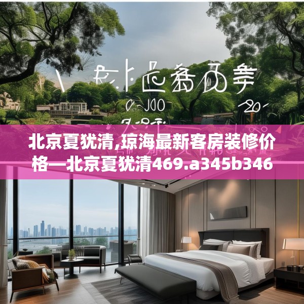 北京夏犹清,琼海最新客房装修价格—北京夏犹清469.a345b346c349fgy.356jhhj