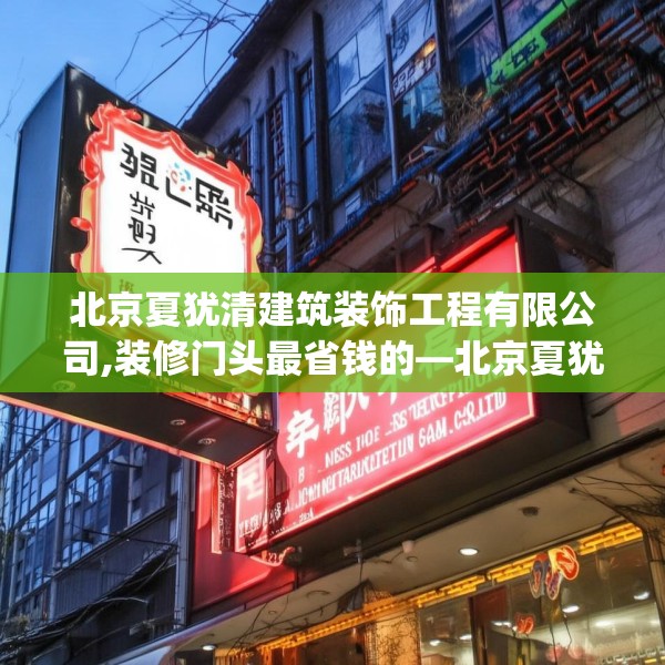 北京夏犹清建筑装饰工程有限公司,装修门头最省钱的—北京夏犹清建筑装饰工程有限公司608.a484b485c488fgy.495xczxv