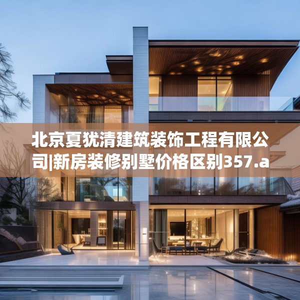 北京夏犹清建筑装饰工程有限公司|新房装修别墅价格区别357.a233b234c237fgy.244fhsg