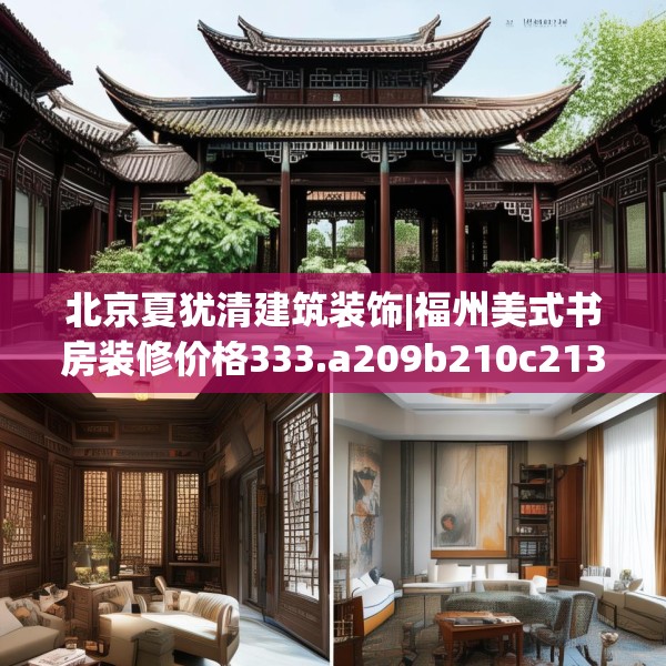 北京夏犹清建筑装饰|福州美式书房装修价格333.a209b210c213fgy.220fghfd