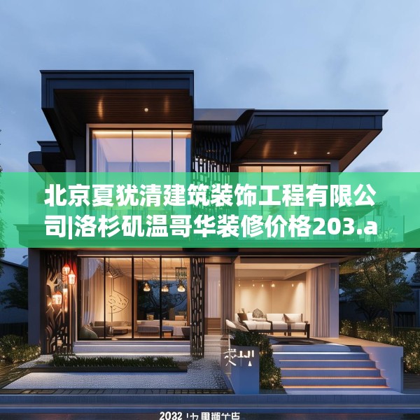 北京夏犹清建筑装饰工程有限公司|洛杉矶温哥华装修价格203.a79b80c83fgy.90fds