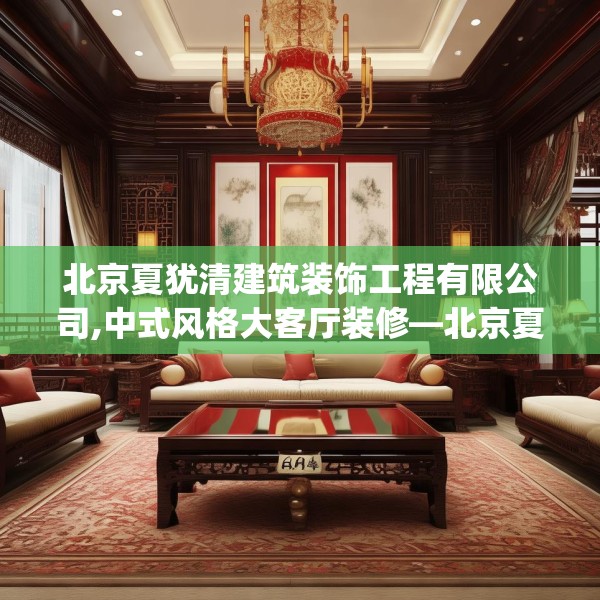 北京夏犹清建筑装饰工程有限公司,中式风格大客厅装修—北京夏犹清建筑装饰工程有限公司608.a484b485c488fgy.495xczxv