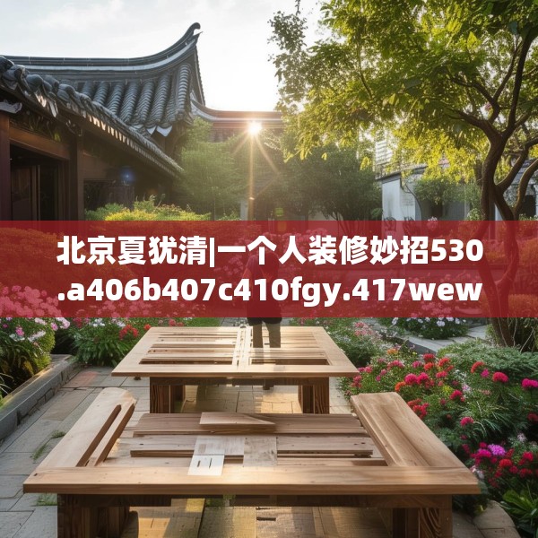 北京夏犹清|一个人装修妙招530.a406b407c410fgy.417wew