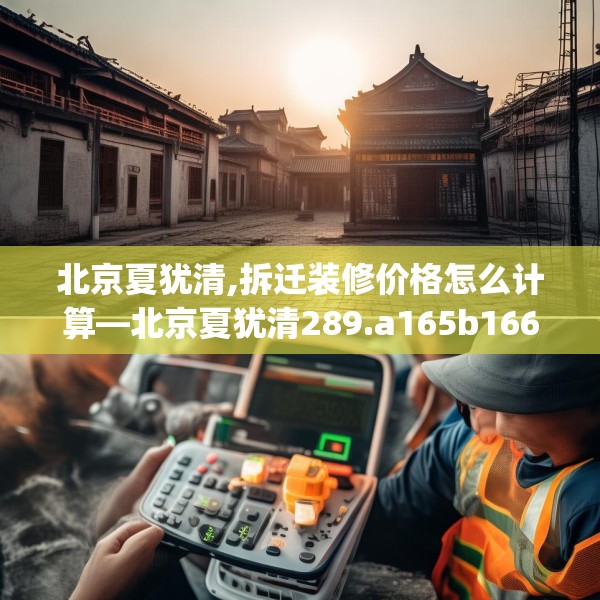北京夏犹清,拆迁装修价格怎么计算—北京夏犹清289.a165b166c169fgy.176jhhj