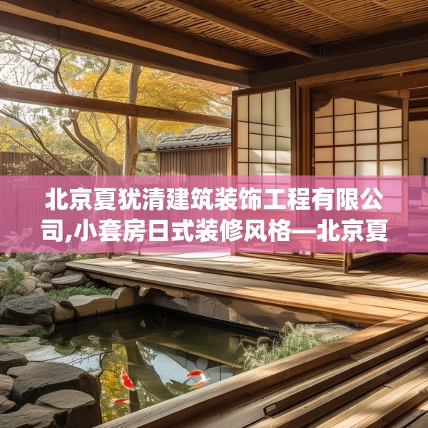 北京夏犹清建筑装饰工程有限公司,小套房日式装修风格—北京夏犹清建筑装饰工程有限公司600.a476b477c480fgy.487dsfds