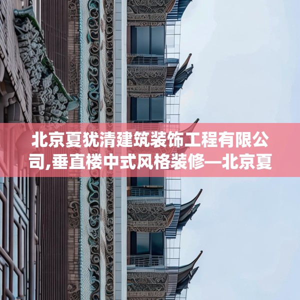 北京夏犹清建筑装饰工程有限公司,垂直楼中式风格装修—北京夏犹清建筑装饰工程有限公司321.a197b198c201fgy.208fhsg