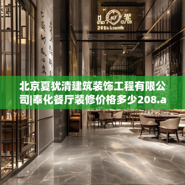 北京夏犹清建筑装饰工程有限公司|奉化餐厅装修价格多少208.a84b85c88fgy.95sdA