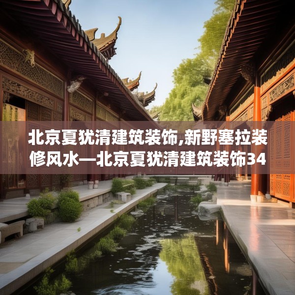北京夏犹清建筑装饰,新野塞拉装修风水—北京夏犹清建筑装饰344.a220b221c224fgy.23176672