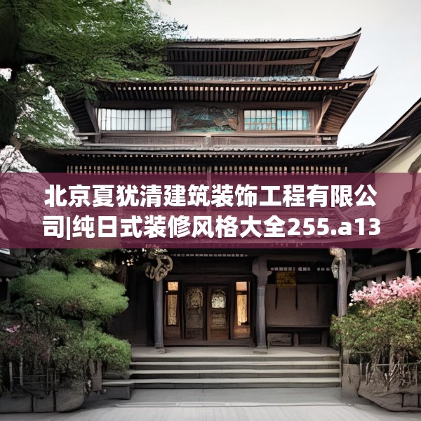 北京夏犹清建筑装饰工程有限公司|纯日式装修风格大全255.a131b132c135fgy.142uyk
