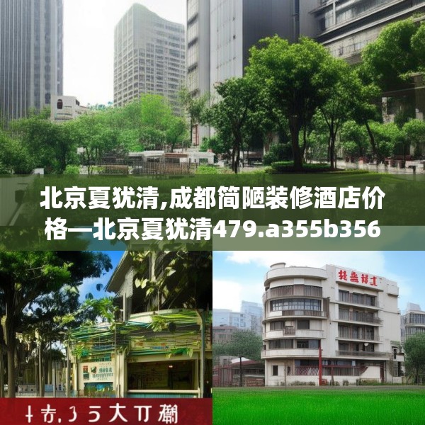 北京夏犹清,成都简陋装修酒店价格—北京夏犹清479.a355b356c359fgy.366cvcx