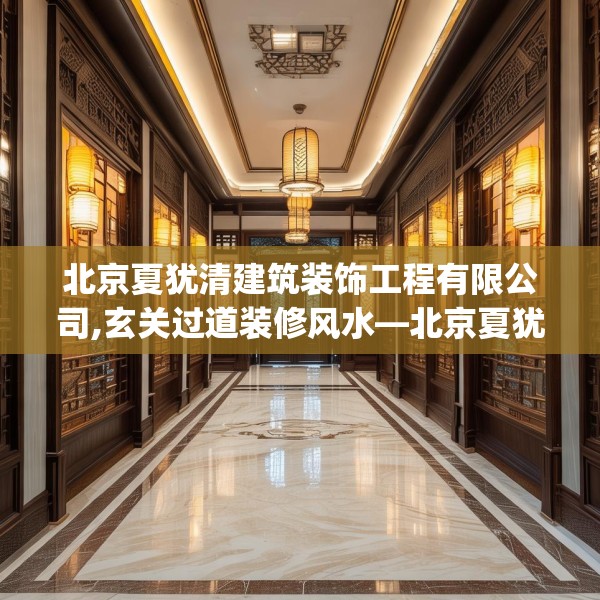 北京夏犹清建筑装饰工程有限公司,玄关过道装修风水—北京夏犹清建筑装饰工程有限公司587.a463b464c467fgy.474cvcx
