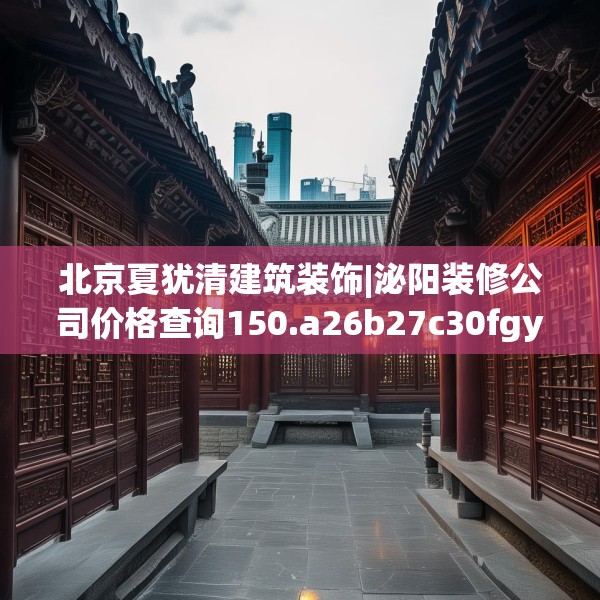 北京夏犹清建筑装饰|泌阳装修公司价格查询150.a26b27c30fgy.37dsfds