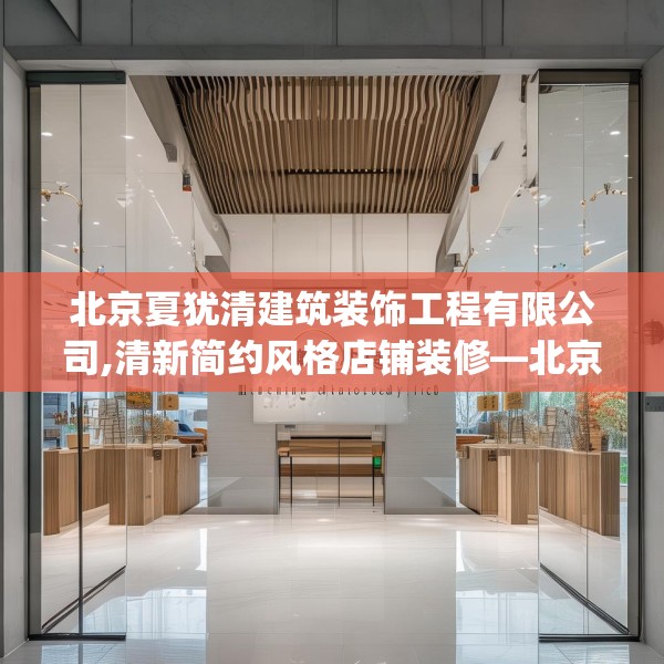 北京夏犹清建筑装饰工程有限公司,清新简约风格店铺装修—北京夏犹清建筑装饰工程有限公司297.a173b174c177fgy.184fghfd