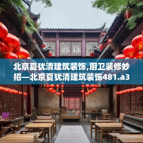 北京夏犹清建筑装饰,厨卫装修妙招—北京夏犹清建筑装饰481.a357b358c361fgy.368poiy